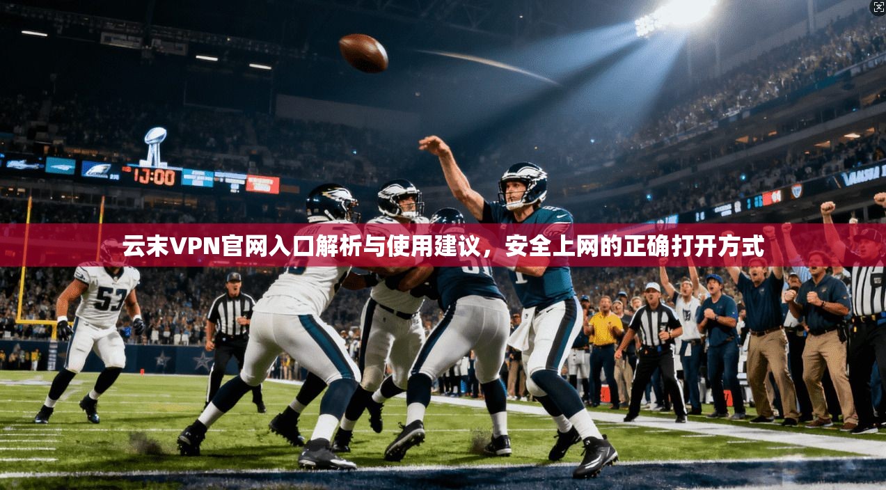 云末VPN官网入口解析与使用建议，安全上网的正确打开方式