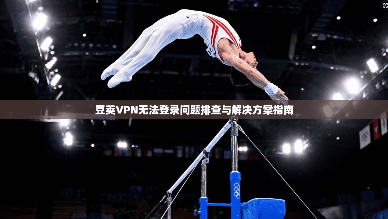 豆荚VPN无法登录问题排查与解决方案指南