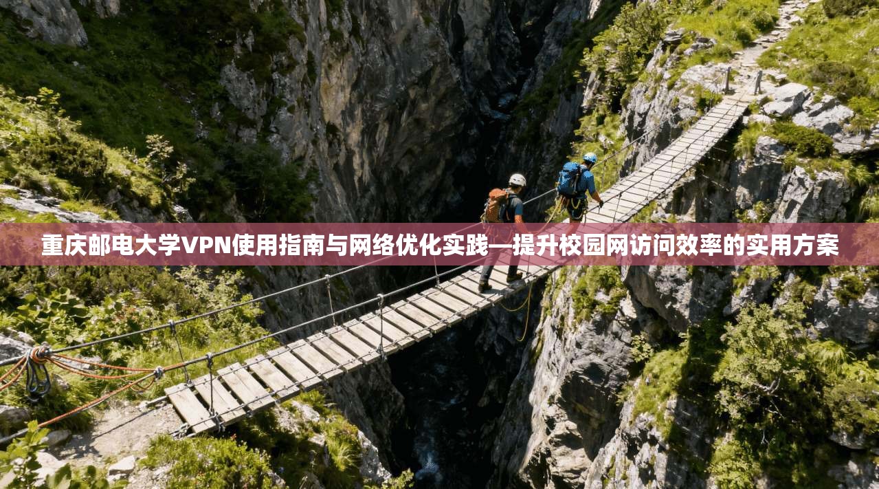 重庆邮电大学VPN使用指南与网络优化实践—提升校园网访问效率的实用方案
