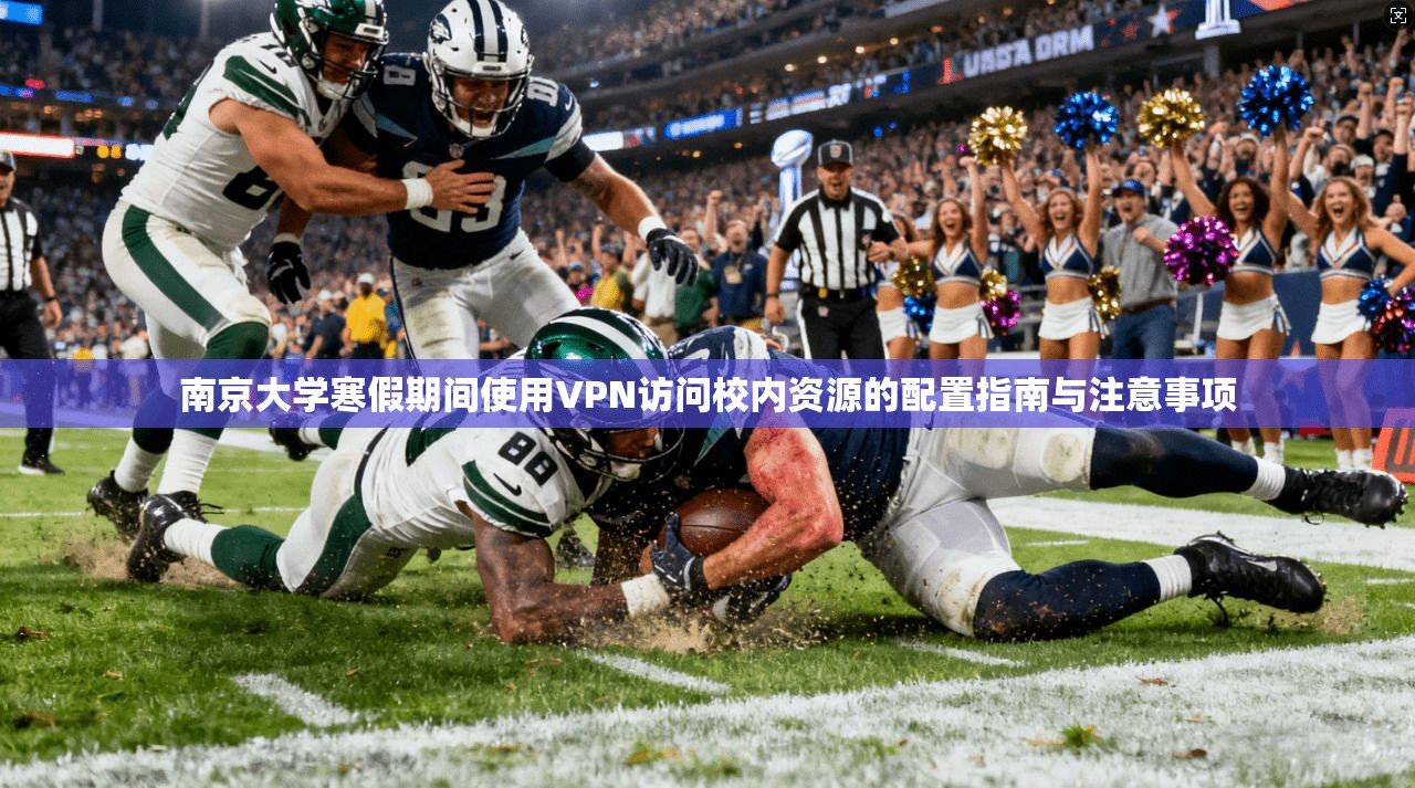 南京大学寒假期间使用VPN访问校内资源的配置指南与注意事项