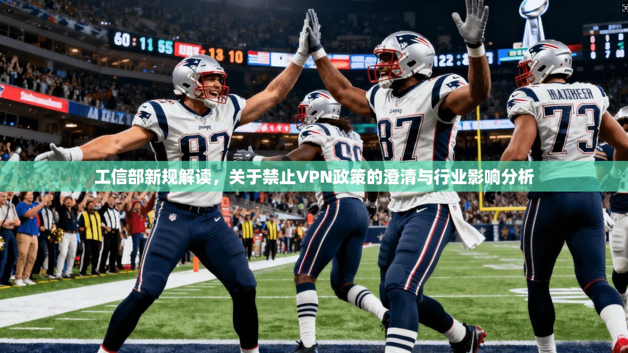 工信部新规解读，关于禁止VPN政策的澄清与行业影响分析