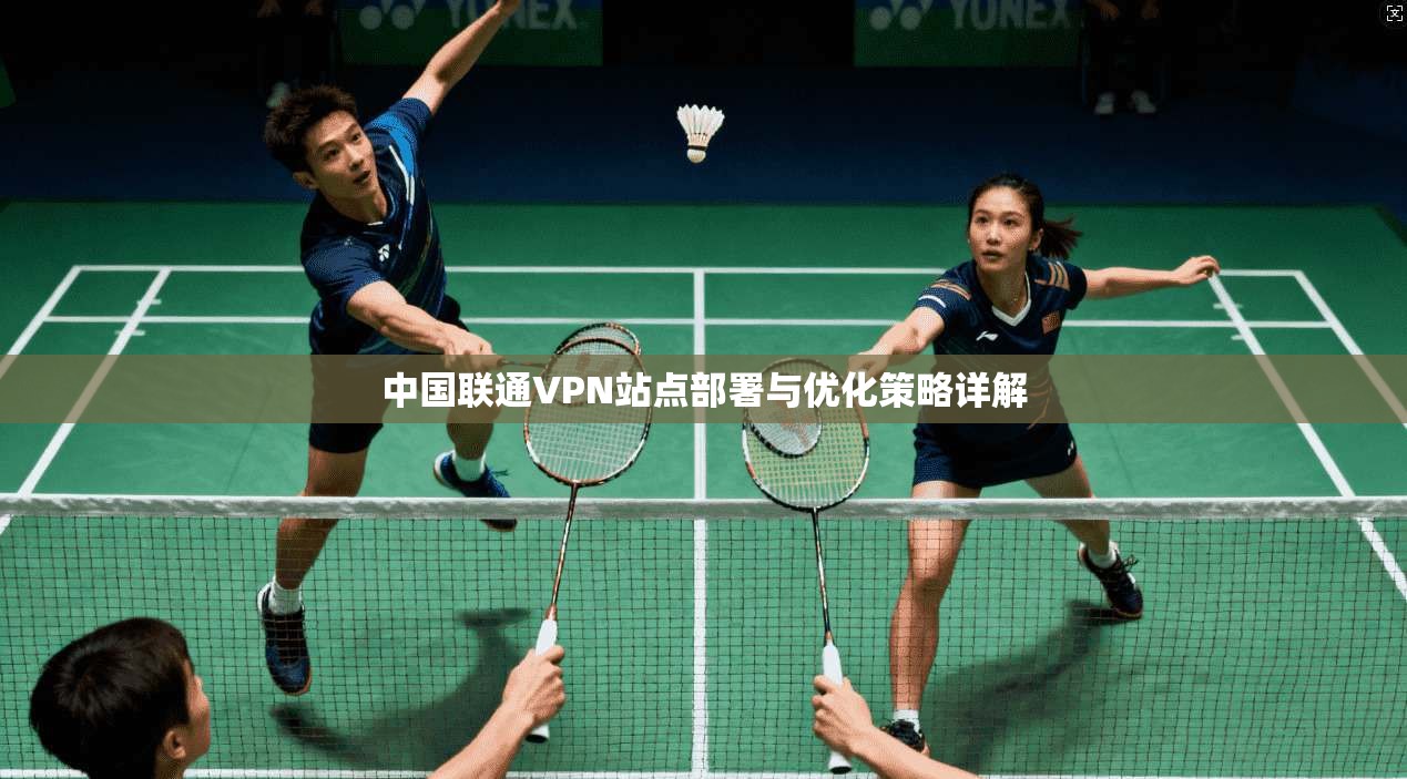 中国联通VPN站点部署与优化策略详解
