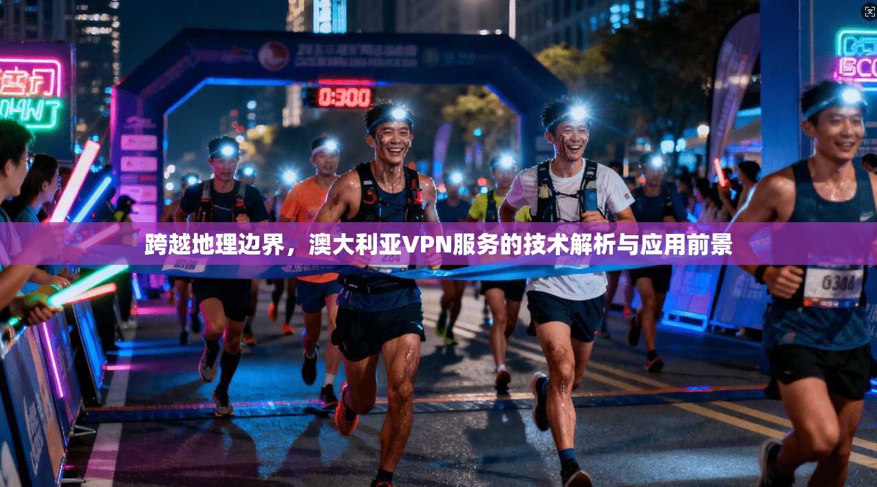 跨越地理边界，澳大利亚VPN服务的技术解析与应用前景