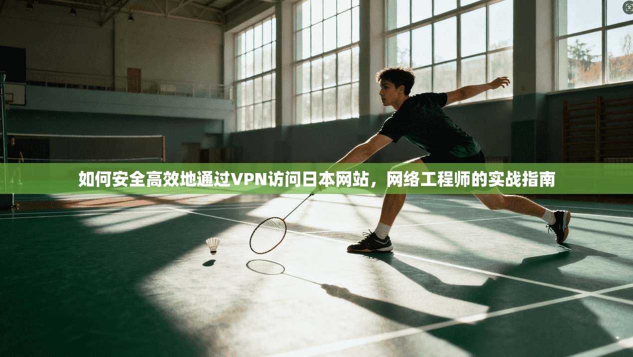 如何安全高效地通过VPN访问日本网站，网络工程师的实战指南