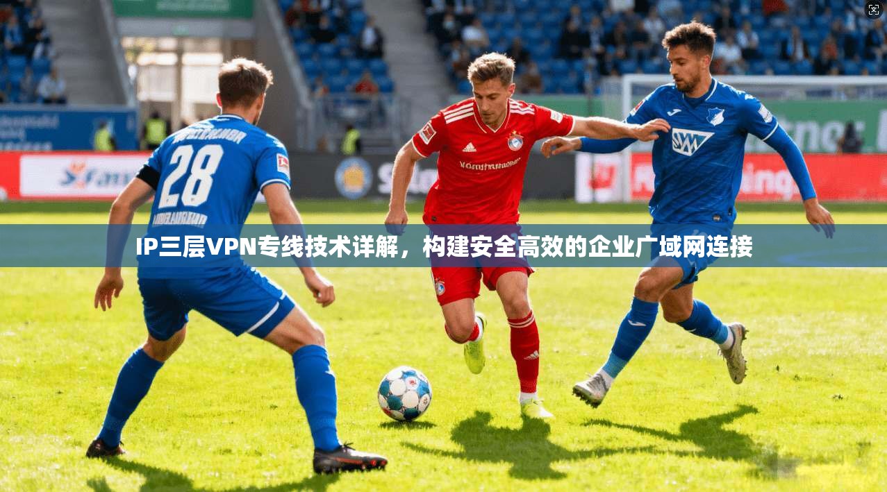 IP三层VPN专线技术详解，构建安全高效的企业广域网连接