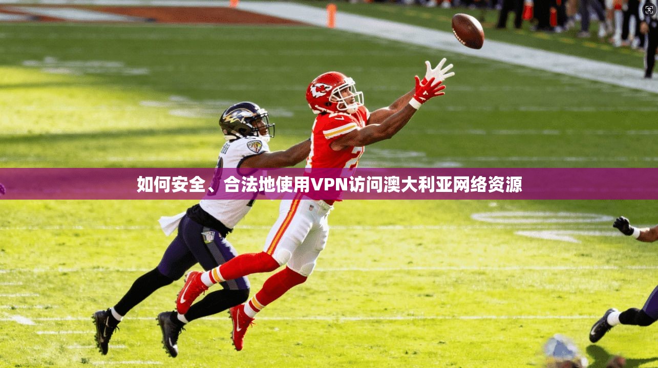 如何安全、合法地使用VPN访问澳大利亚网络资源