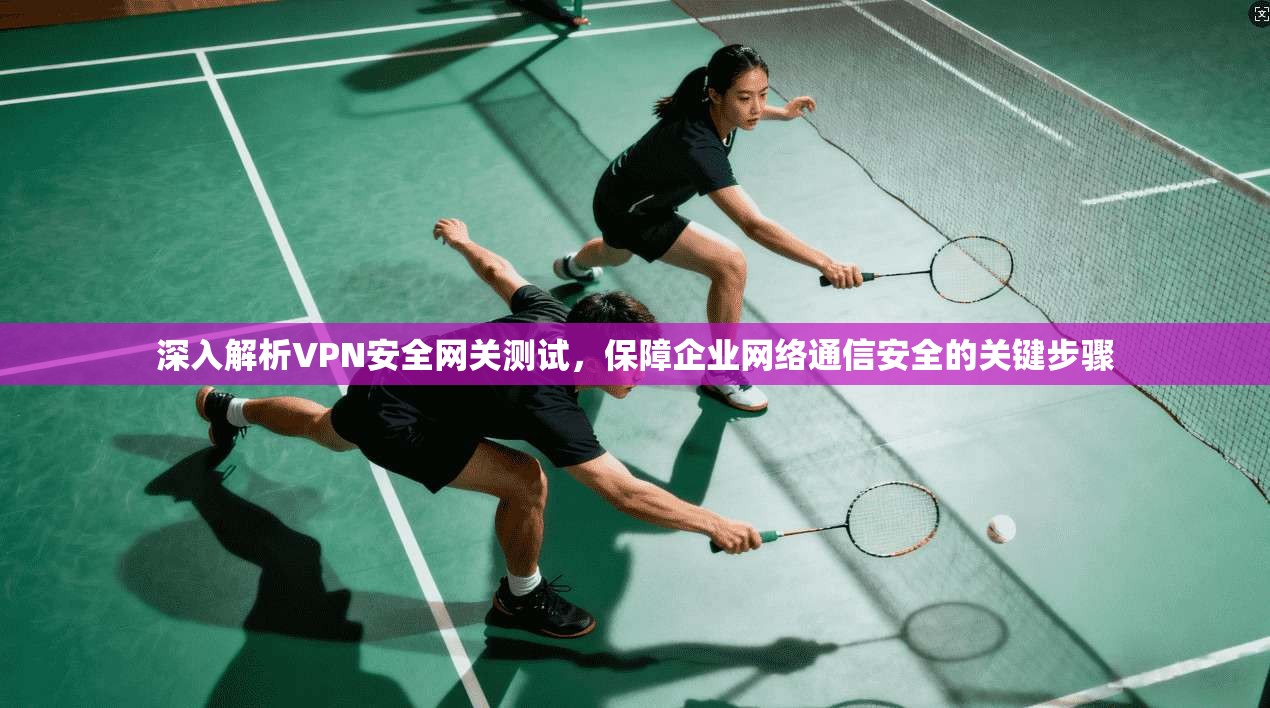 深入解析VPN安全网关测试，保障企业网络通信安全的关键步骤