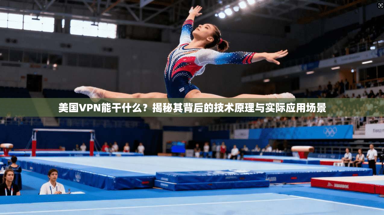 美国VPN能干什么？揭秘其背后的技术原理与实际应用场景