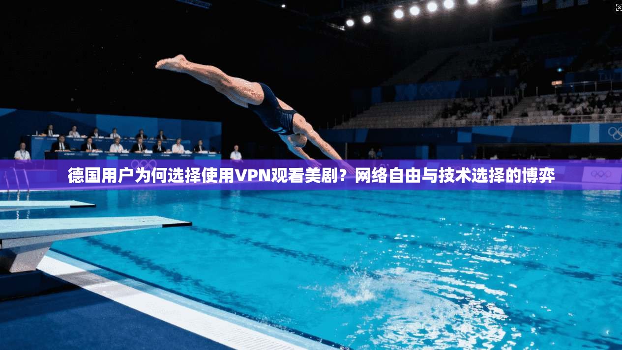 德国用户为何选择使用VPN观看美剧？网络自由与技术选择的博弈