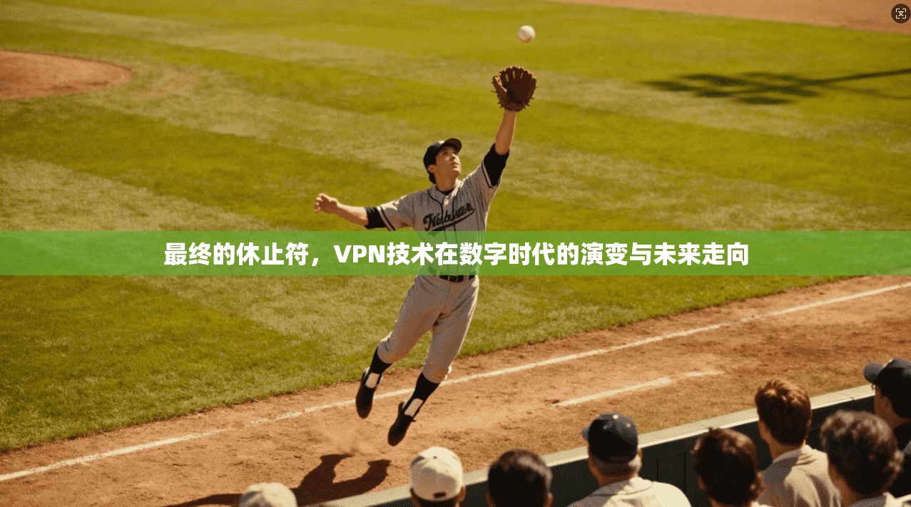 最终的休止符，VPN技术在数字时代的演变与未来走向