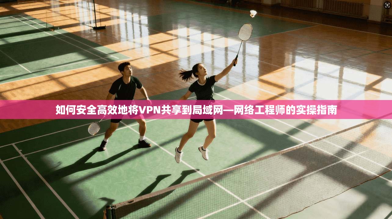如何安全高效地将VPN共享到局域网—网络工程师的实操指南