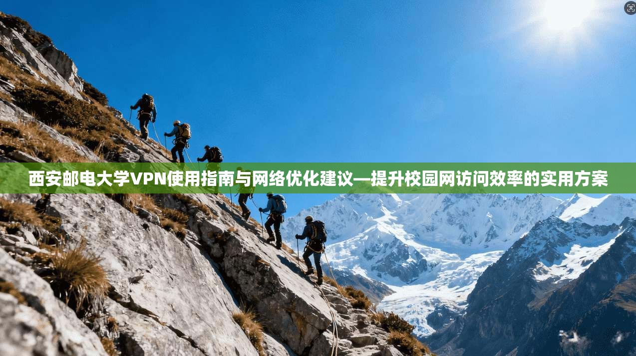 西安邮电大学VPN使用指南与网络优化建议—提升校园网访问效率的实用方案
