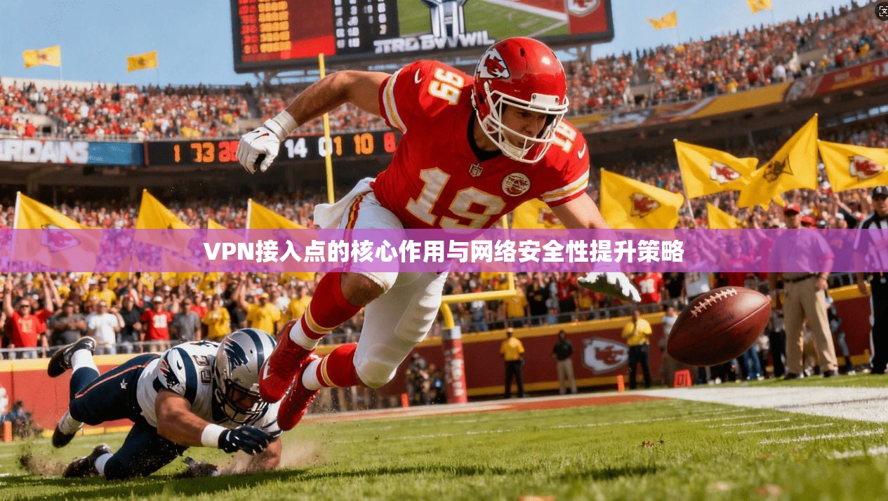 VPN接入点的核心作用与网络安全性提升策略