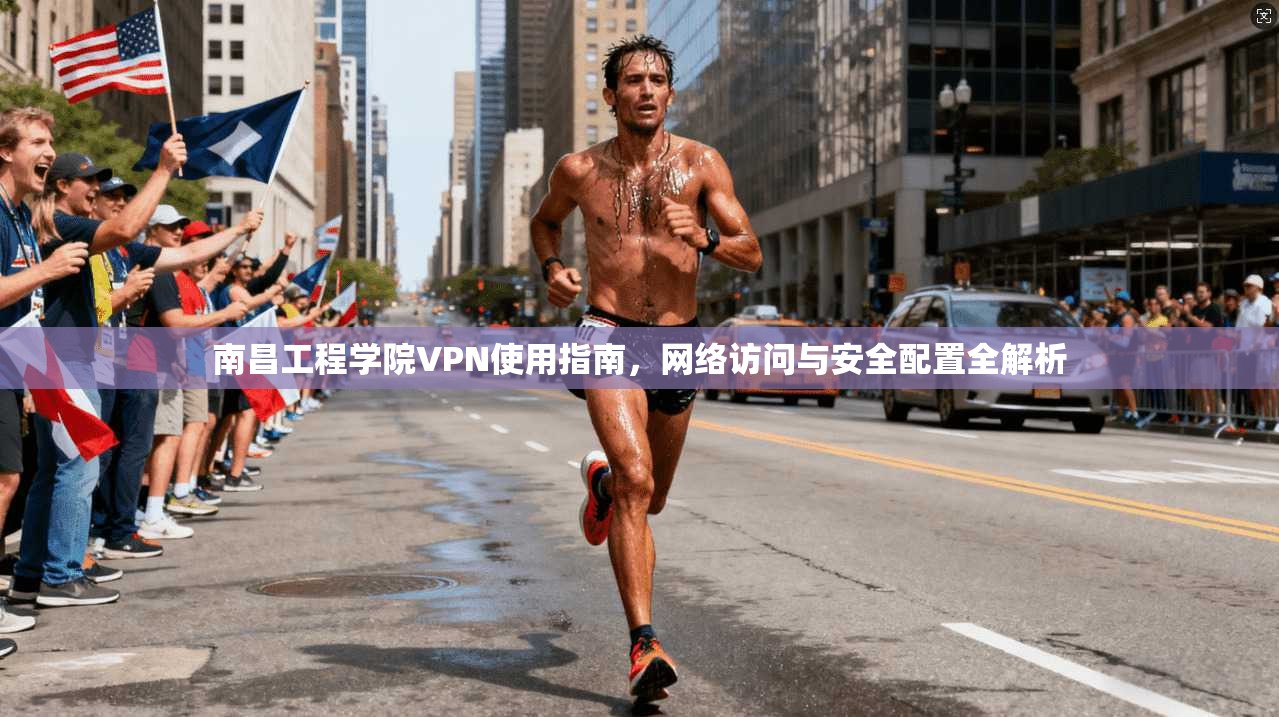 南昌工程学院VPN使用指南，网络访问与安全配置全解析