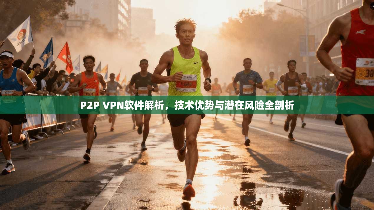 P2P VPN软件解析，技术优势与潜在风险全剖析