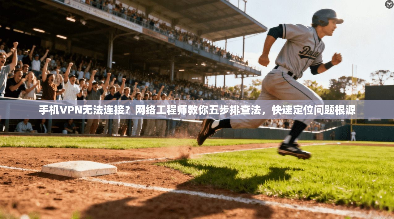 手机VPN无法连接？网络工程师教你五步排查法，快速定位问题根源
