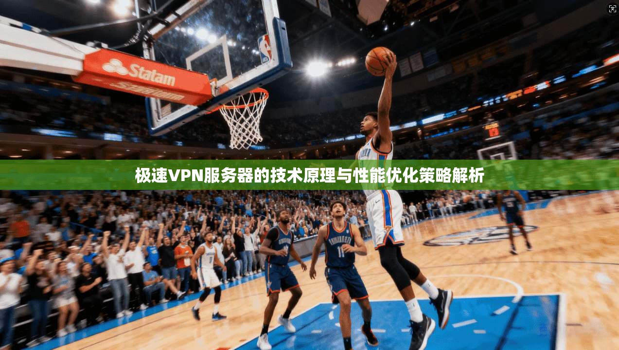 极速VPN服务器的技术原理与性能优化策略解析
