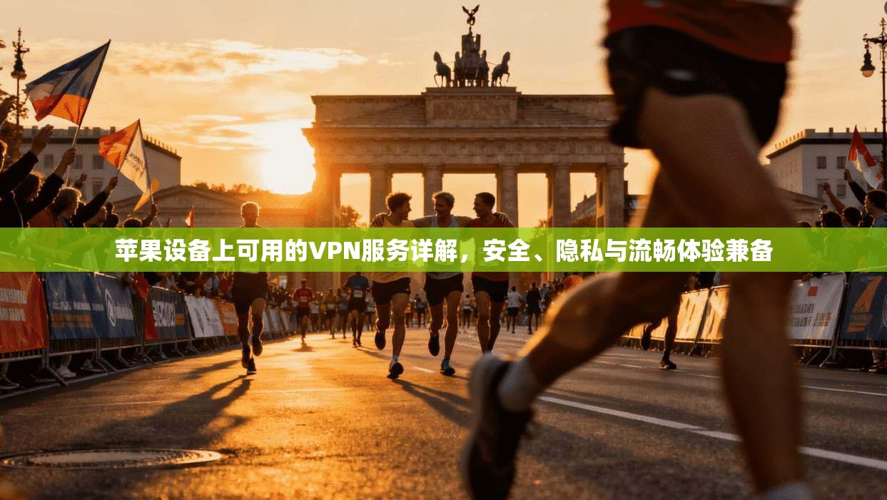 苹果设备上可用的VPN服务详解，安全、隐私与流畅体验兼备