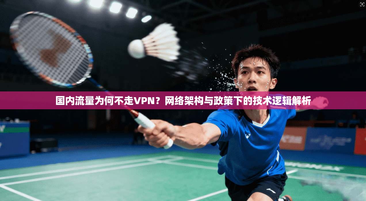 国内流量为何不走VPN？网络架构与政策下的技术逻辑解析