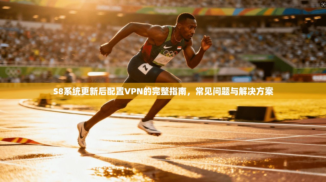 S8系统更新后配置VPN的完整指南，常见问题与解决方案