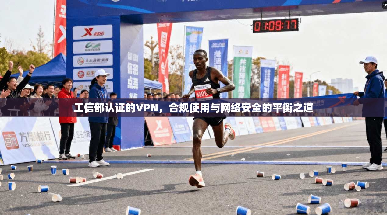 工信部认证的VPN，合规使用与网络安全的平衡之道