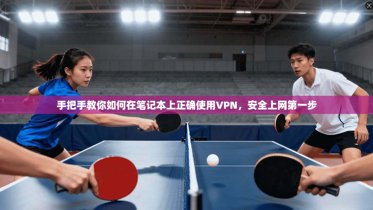 手把手教你如何在笔记本上正确使用VPN，安全上网第一步