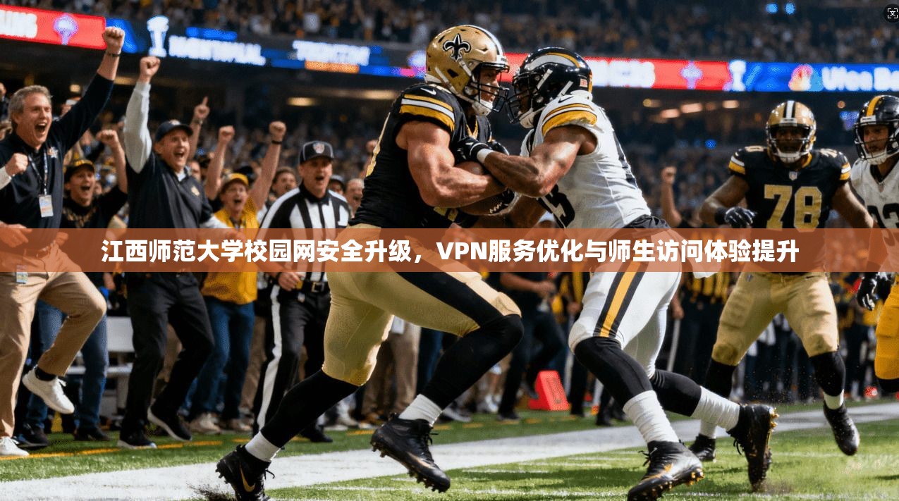 江西师范大学校园网安全升级，VPN服务优化与师生访问体验提升