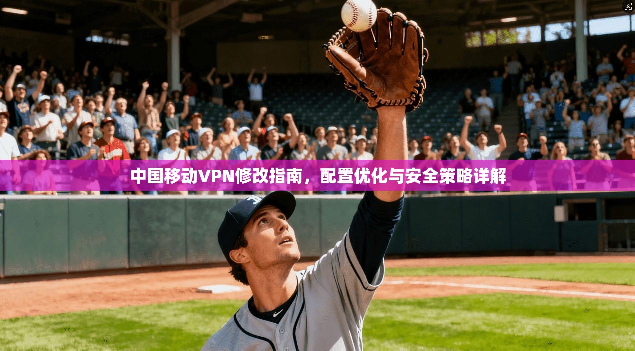 中国移动VPN修改指南，配置优化与安全策略详解