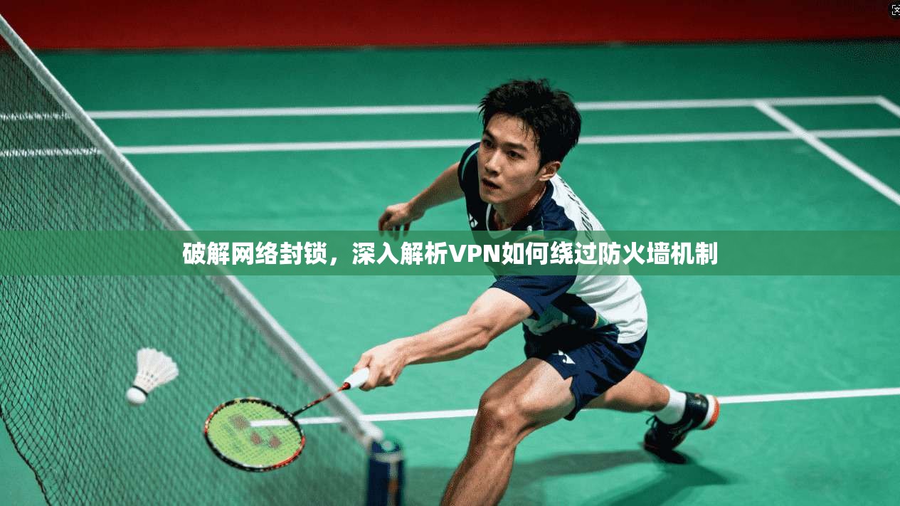 破解网络封锁，深入解析VPN如何绕过防火墙机制
