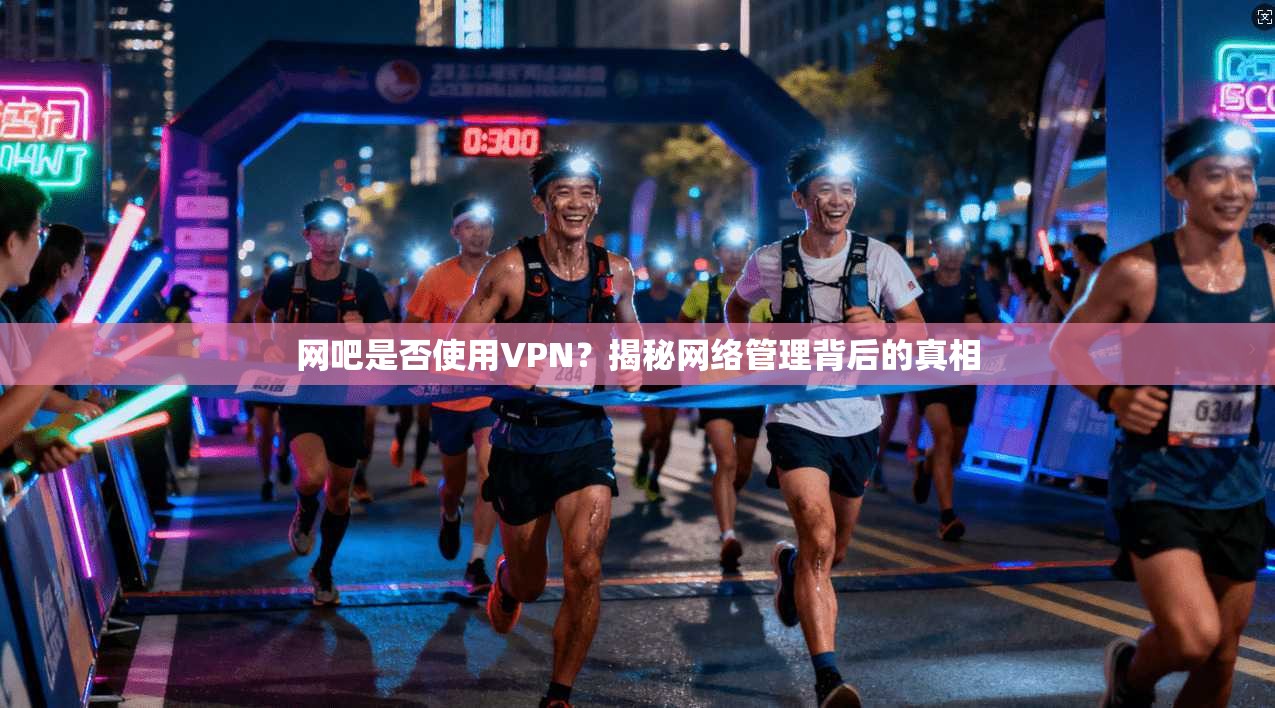 网吧是否使用VPN？揭秘网络管理背后的真相