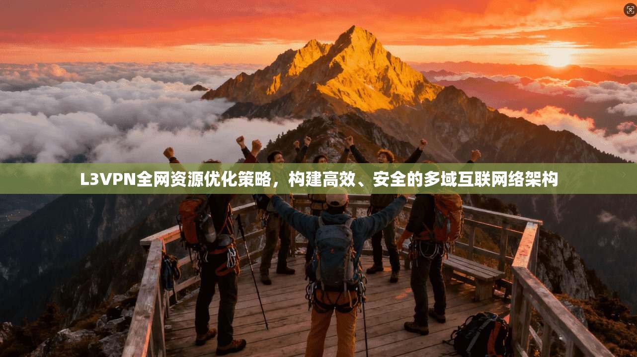 L3VPN全网资源优化策略，构建高效、安全的多域互联网络架构