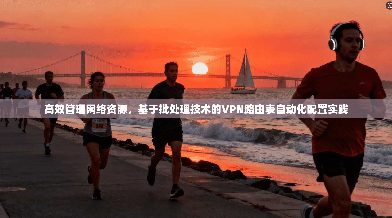 高效管理网络资源，基于批处理技术的VPN路由表自动化配置实践