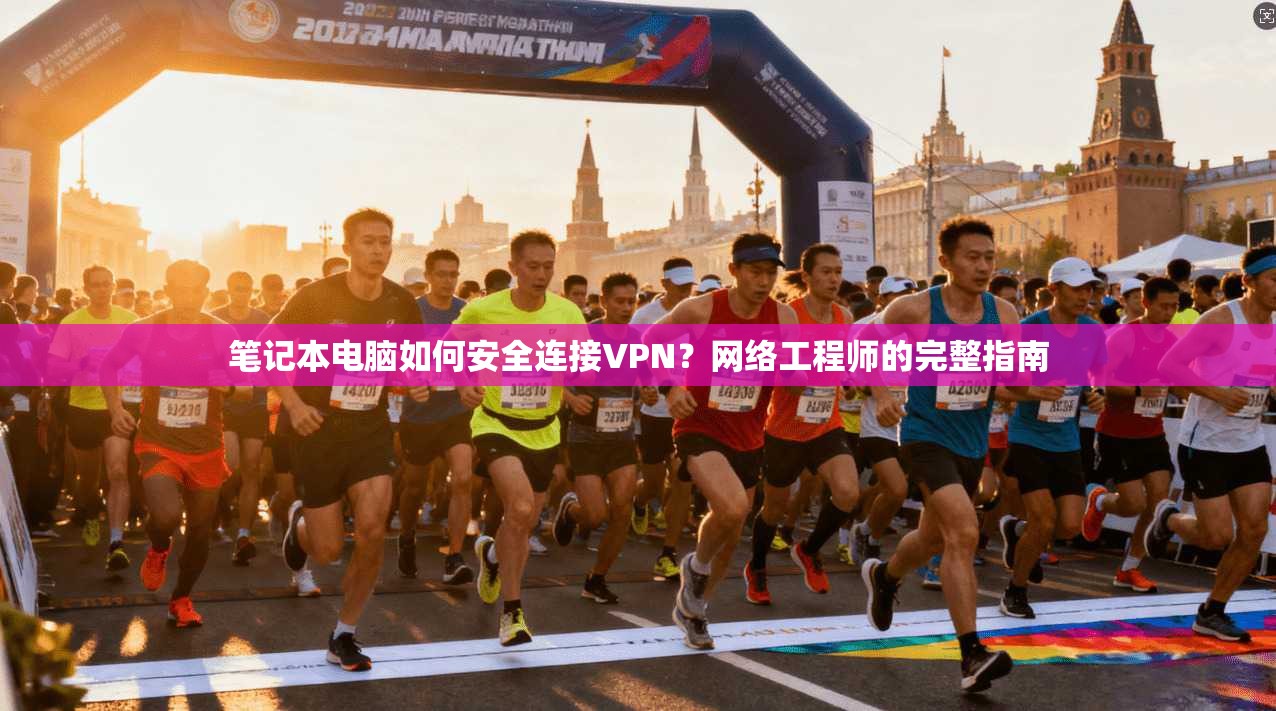 笔记本电脑如何安全连接VPN？网络工程师的完整指南