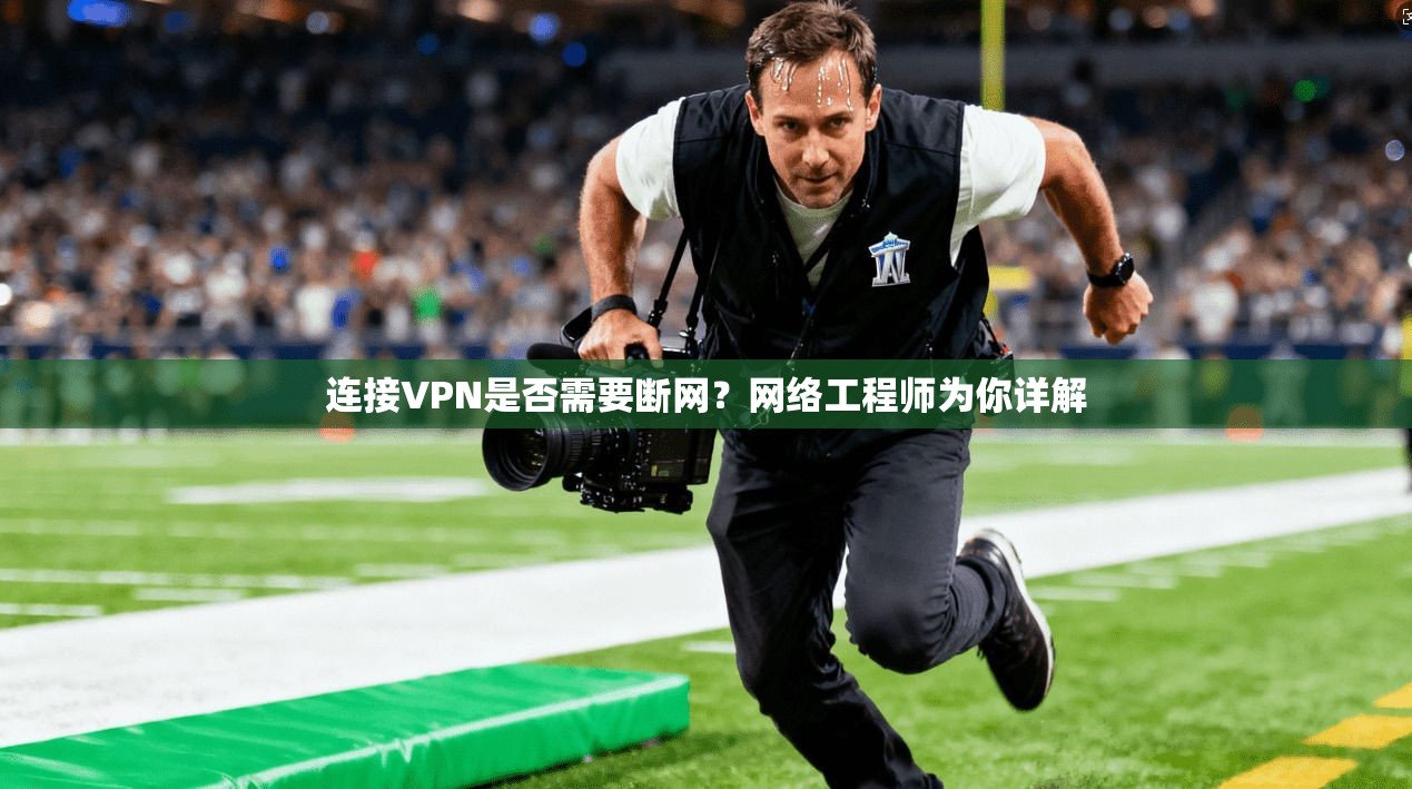 连接VPN是否需要断网？网络工程师为你详解