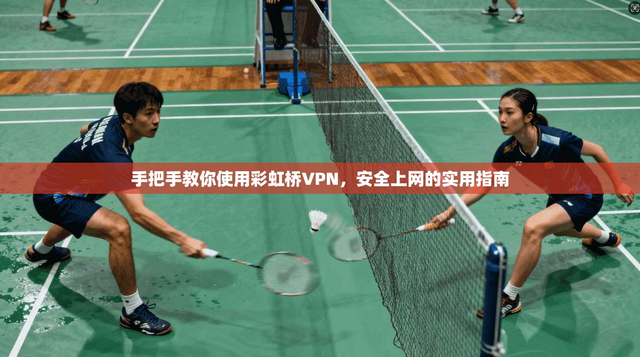 手把手教你使用彩虹桥VPN，安全上网的实用指南