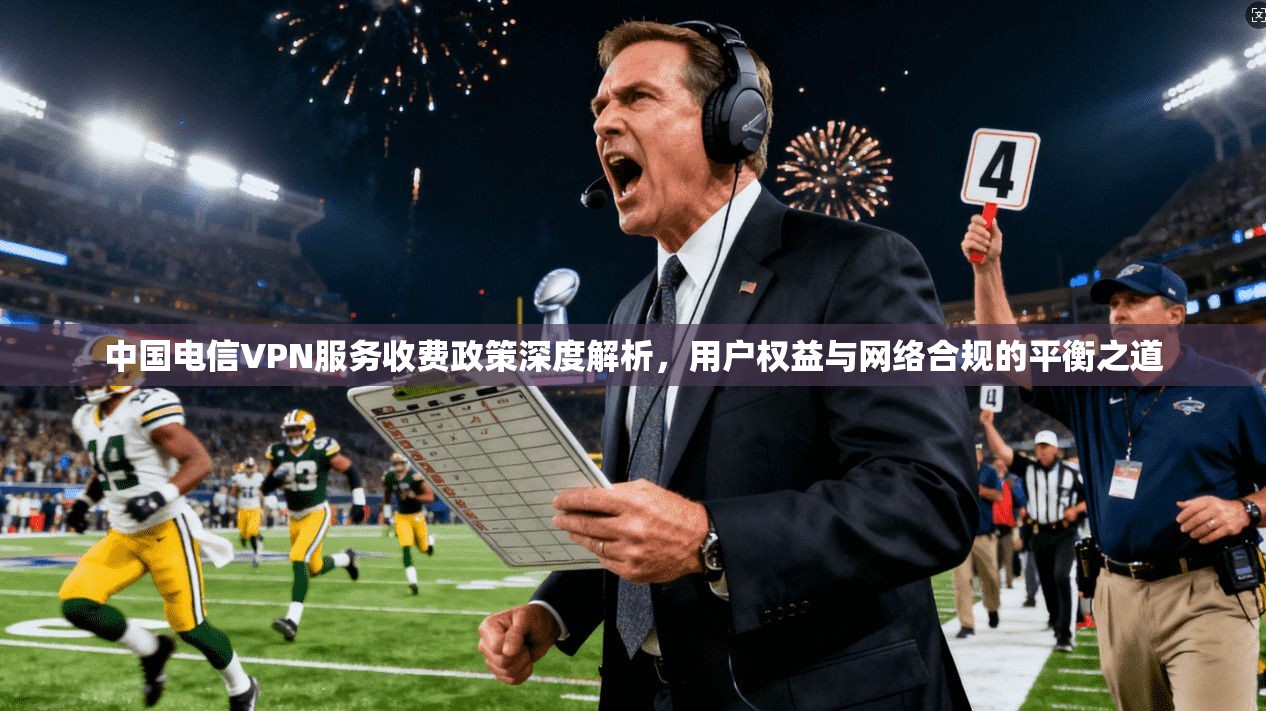 中国电信VPN服务收费政策深度解析，用户权益与网络合规的平衡之道