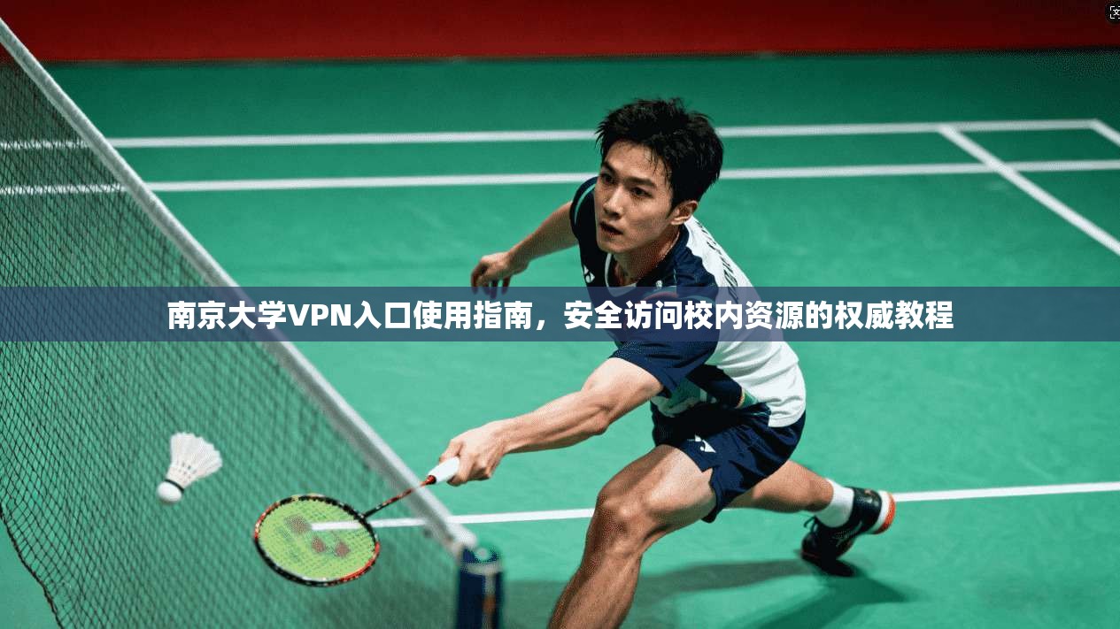 南京大学VPN入口使用指南，安全访问校内资源的权威教程