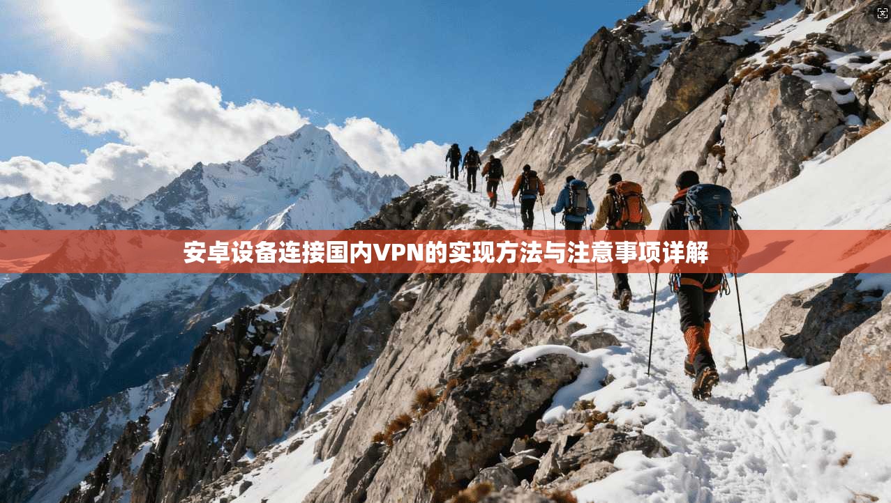 安卓设备连接国内VPN的实现方法与注意事项详解