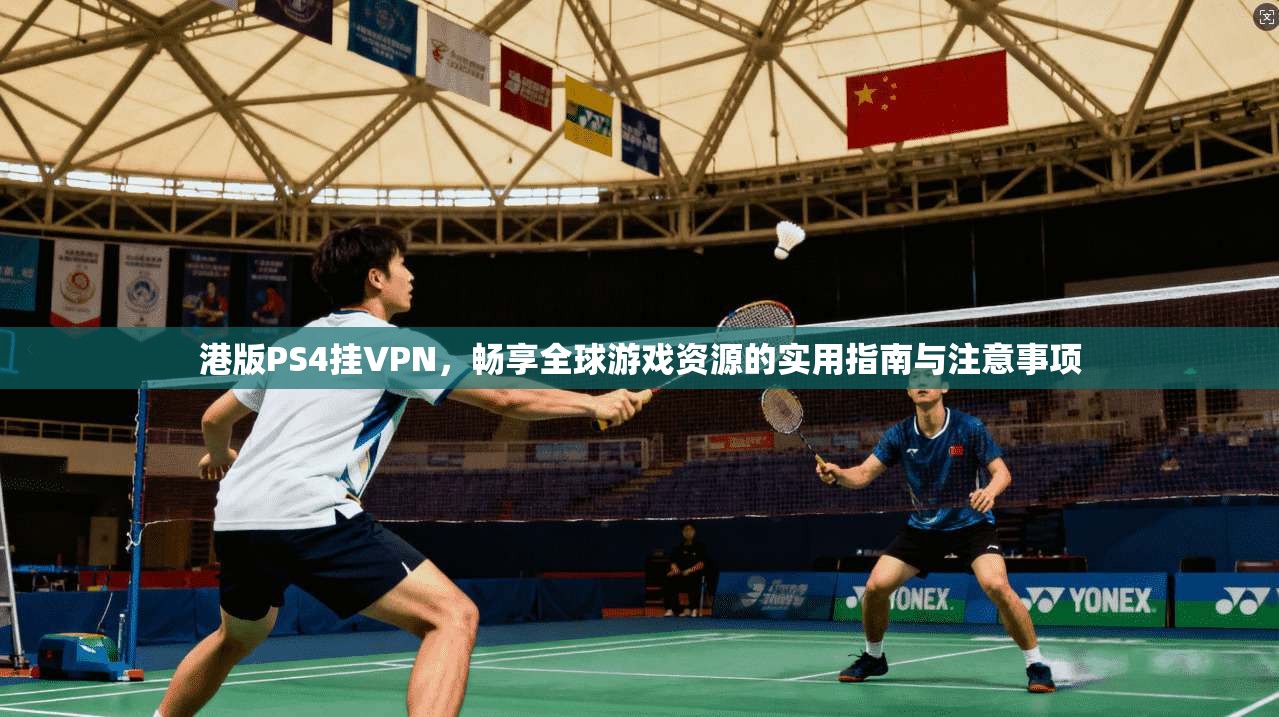 港版PS4挂VPN，畅享全球游戏资源的实用指南与注意事项