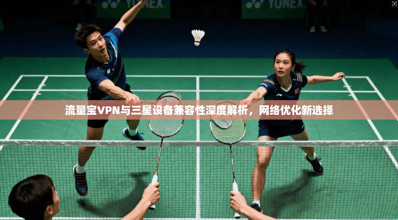 流量宝VPN与三星设备兼容性深度解析，网络优化新选择