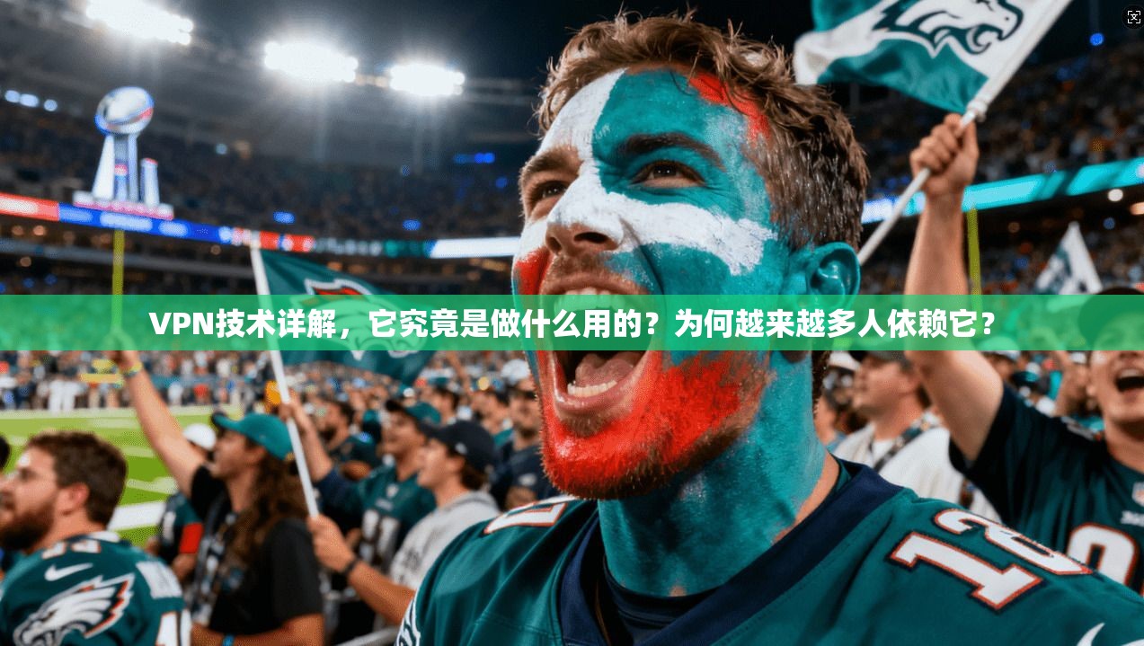 VPN技术详解，它究竟是做什么用的？为何越来越多人依赖它？
