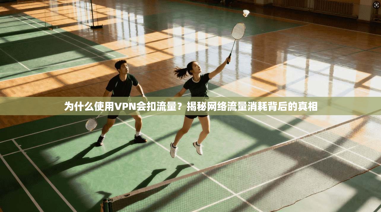 为什么使用VPN会扣流量？揭秘网络流量消耗背后的真相