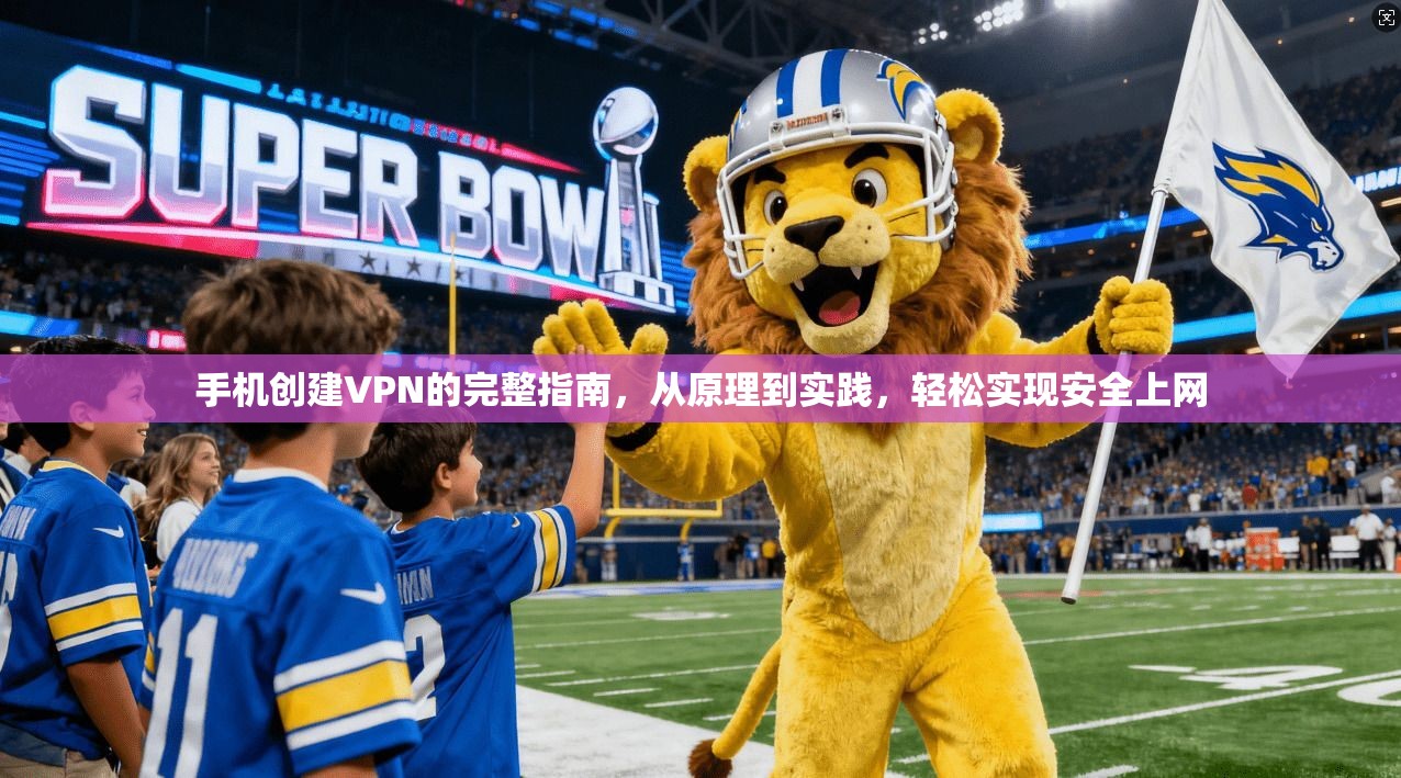 手机创建VPN的完整指南，从原理到实践，轻松实现安全上网