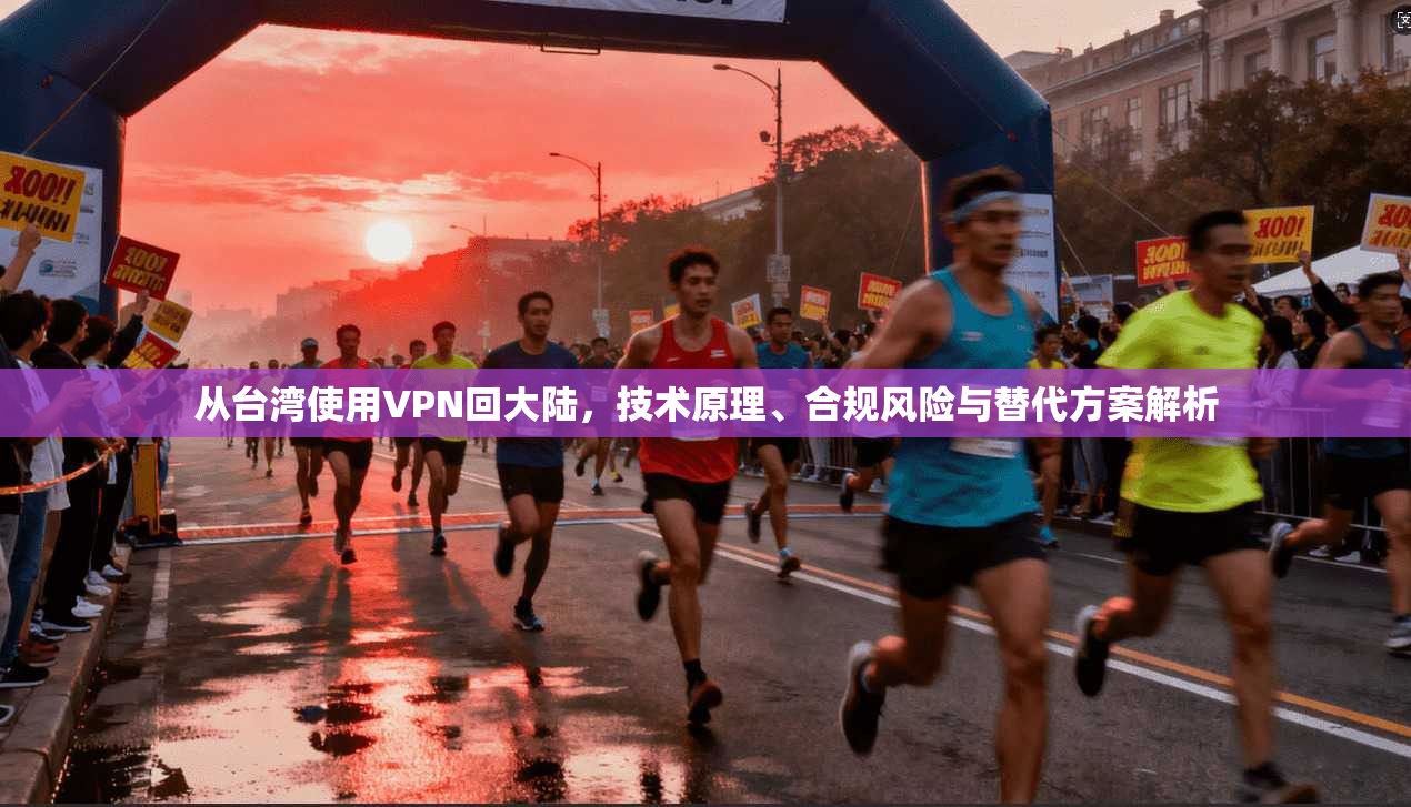 从台湾使用VPN回大陆，技术原理、合规风险与替代方案解析
