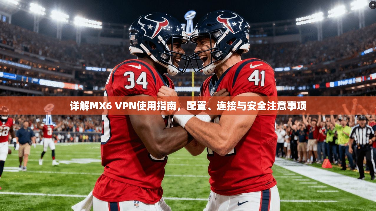 详解MX6 VPN使用指南，配置、连接与安全注意事项