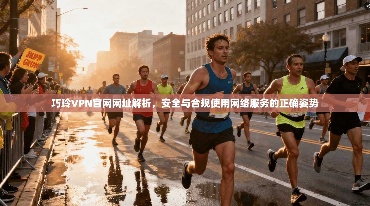 巧玲VPN官网网址解析，安全与合规使用网络服务的正确姿势