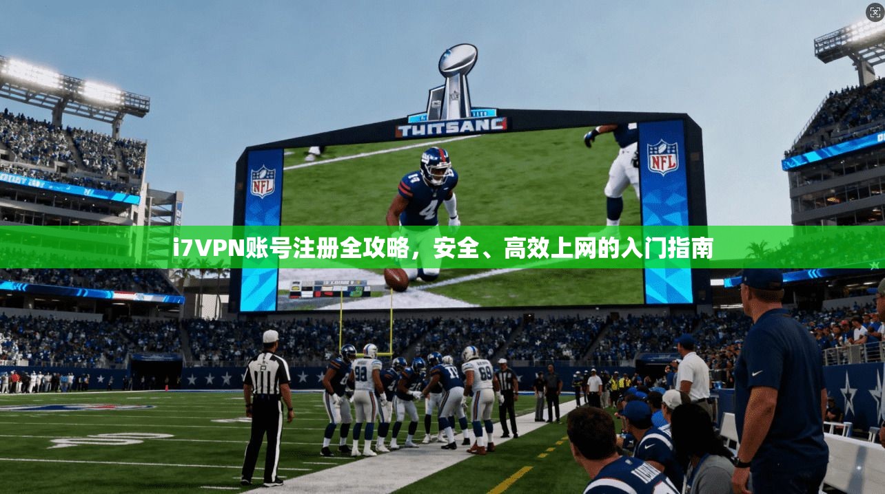 i7VPN账号注册全攻略，安全、高效上网的入门指南