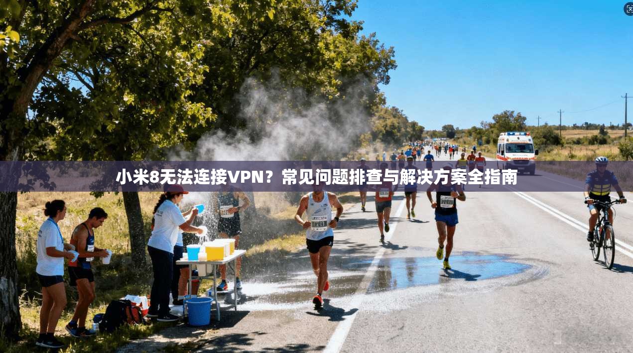 小米8无法连接VPN？常见问题排查与解决方案全指南