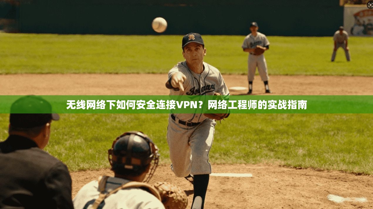 无线网络下如何安全连接VPN？网络工程师的实战指南