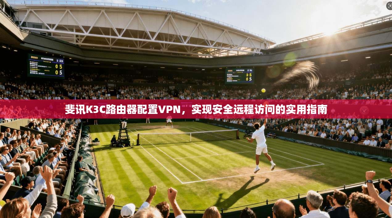 斐讯K3C路由器配置VPN，实现安全远程访问的实用指南